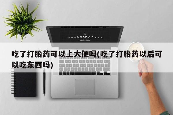 吃了打胎药可以上大便吗