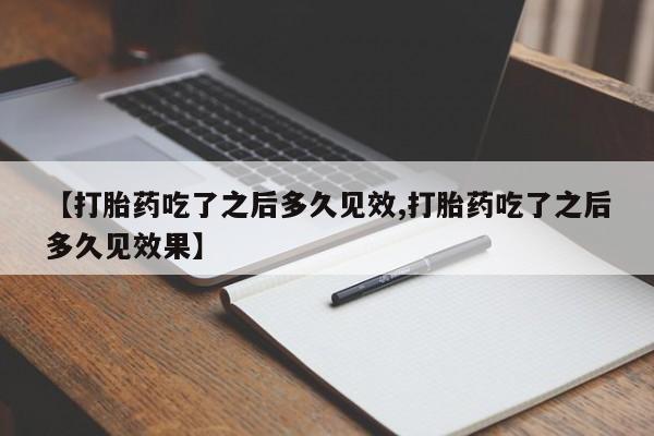 打胎药哪里能买到意外怀孕咨询【打胎药吃了之后多久见效,打胎药吃了之后多久见效果】