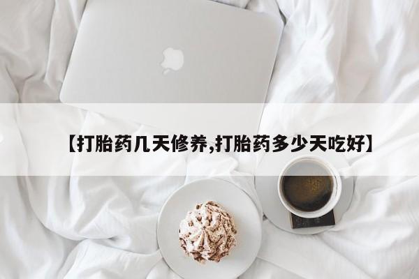 打胎药哪里能买到意外怀孕咨询【打胎药几天修养,打胎药多少天吃好】