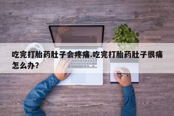 打胎药哪里能买到意外怀孕咨询吃完打胎药肚子会疼痛.吃完打胎药肚子很痛怎么办？
