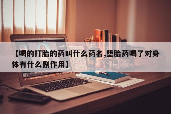打胎药哪里能买到意外怀孕咨询【喝的打胎的药叫什么药名,堕胎药喝了对身体有什么副作用】