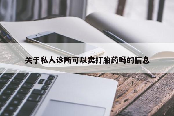 打胎药哪里能买到意外怀孕咨询关于私人诊所可以卖打胎药吗的信息