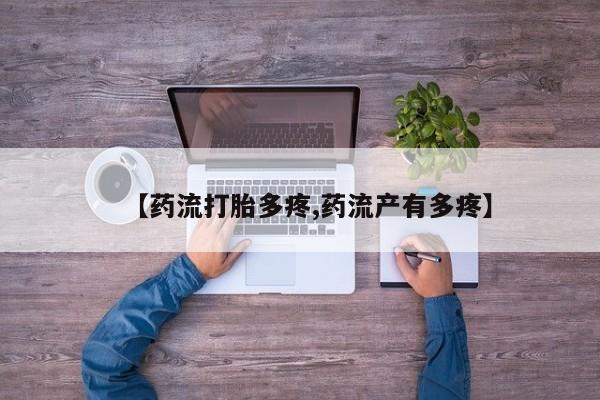 打胎药哪里能买到意外怀孕咨询【药流打胎多疼,药流产有多疼】