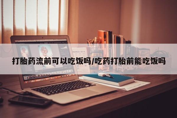 打胎药哪里能买到意外怀孕咨询打胎药流前可以吃饭吗/吃药打胎前能吃饭吗