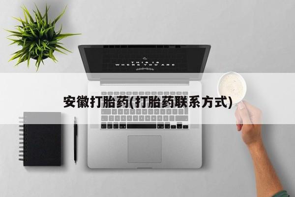 打胎药哪里能买到意外怀孕咨询安徽打胎药(打胎药联系方式)