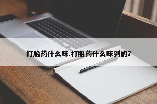 打胎药哪里能买到意外怀孕咨询打胎药什么味.打胎药什么味到的？