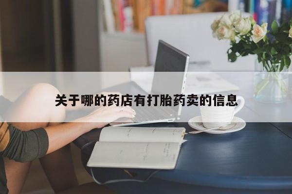 打胎药哪里能买到意外怀孕咨询关于哪的药店有打胎药卖的信息