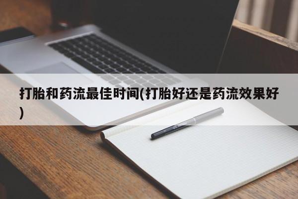 打胎药哪里能买到意外怀孕咨询打胎和药流最佳时间(打胎好还是药流效果好)