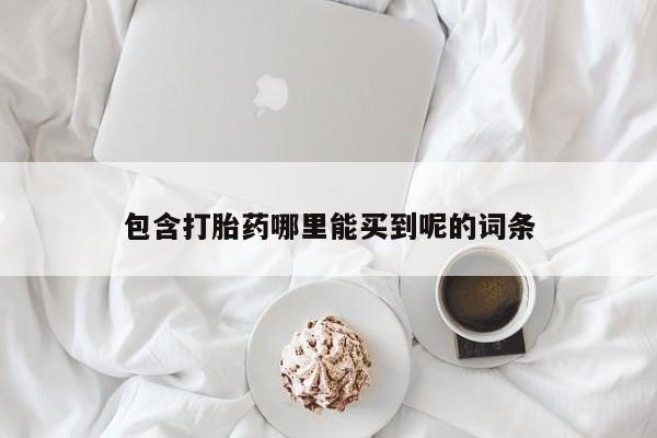打胎药哪里能买到意外怀孕咨询包含打胎药哪里能买到呢的词条