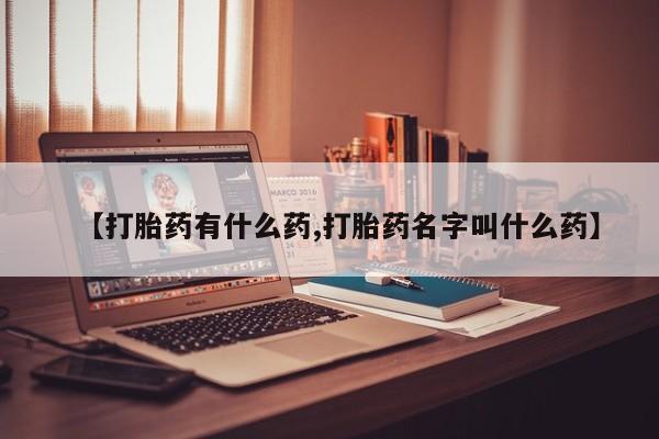 打胎药哪里能买到意外怀孕咨询【打胎药有什么药,打胎药名字叫什么药】