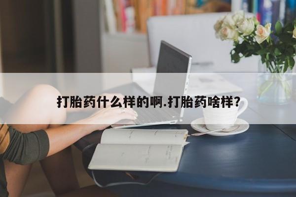 打胎药哪里能买到意外怀孕咨询打胎药什么样的啊.打胎药啥样？