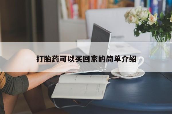 打胎药哪里能买到意外怀孕咨询打胎药可以买回家的简单介绍