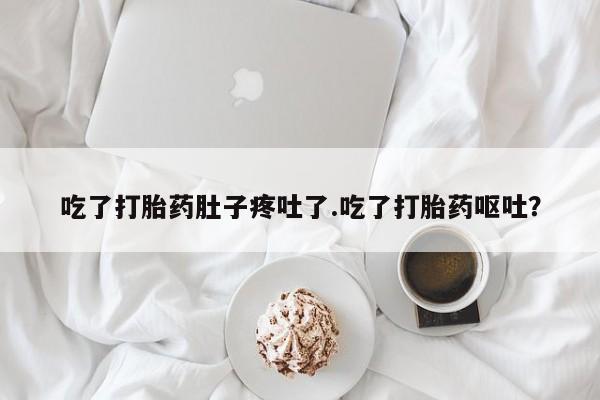 打胎药哪里能买到意外怀孕咨询吃了打胎药肚子疼吐了.吃了打胎药呕吐？