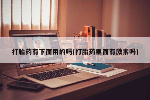 打胎药哪里能买到意外怀孕咨询打胎药有下面用的吗(打胎药里面有激素吗)