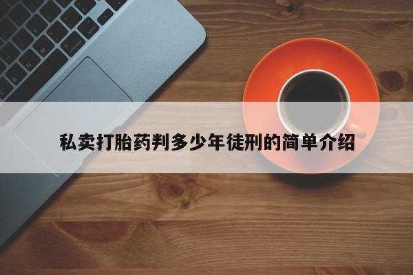 打胎药哪里能买到意外怀孕咨询私卖打胎药判多少年徒刑的简单介绍