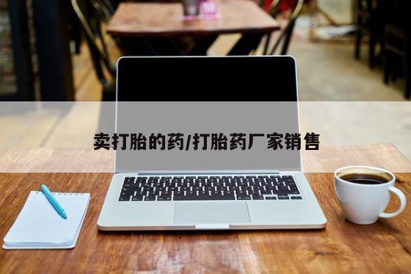 打胎药哪里能买到意外怀孕咨询卖打胎的药/打胎药厂家销售