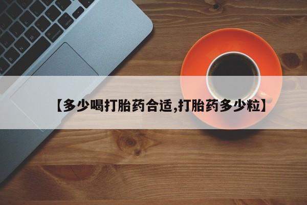 打胎药哪里能买到意外怀孕咨询【多少喝打胎药合适,打胎药多少粒】