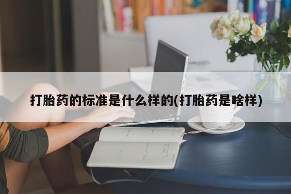 打胎药哪里能买到意外怀孕咨询打胎药的标准是什么样的(打胎药是啥样)
