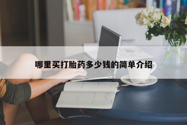 打胎药哪里能买到意外怀孕咨询哪里买打胎药多少钱的简单介绍