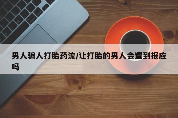 打胎药哪里能买到意外怀孕咨询男人骗人打胎药流/让打胎的男人会遭到报应吗