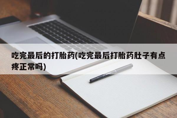 打胎药哪里能买到意外怀孕咨询吃完最后的打胎药(吃完最后打胎药肚子有点疼正常吗)