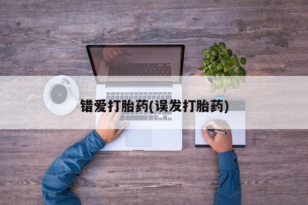 打胎药哪里能买到意外怀孕咨询错爱打胎药(误发打胎药)