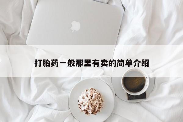 打胎药哪里能买到意外怀孕咨询打胎药一般那里有卖的简单介绍