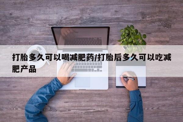 打胎药哪里能买到意外怀孕咨询打胎多久可以喝减肥药/打胎后多久可以吃减肥产品