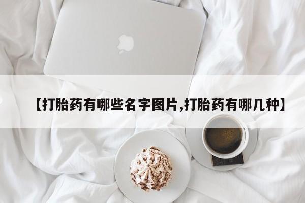 打胎药哪里能买到意外怀孕咨询【打胎药有哪些名字图片,打胎药有哪几种】