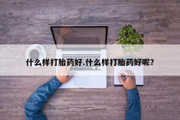 打胎药哪里能买到意外怀孕咨询什么样打胎药好.什么样打胎药好呢？