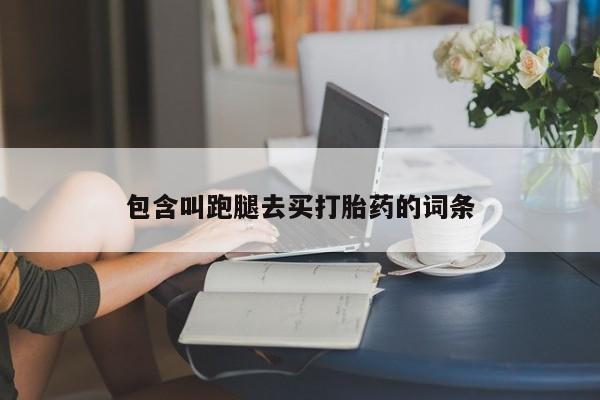 打胎药哪里能买到意外怀孕咨询包含叫跑腿去买打胎药的词条