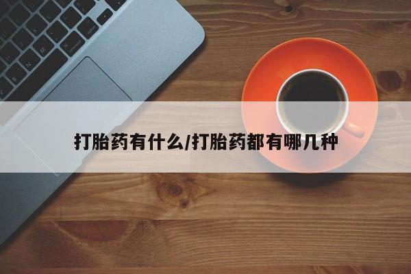 打胎药哪里能买到意外怀孕咨询打胎药有什么/打胎药都有哪几种