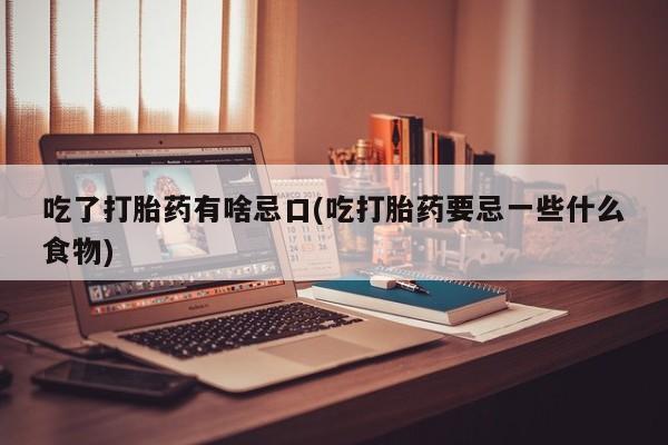 打胎药哪里能买到意外怀孕咨询吃了打胎药有啥忌口(吃打胎药要忌一些什么食物)