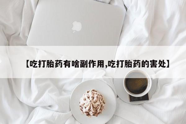 打胎药哪里能买到意外怀孕咨询【吃打胎药有啥副作用,吃打胎药的害处】