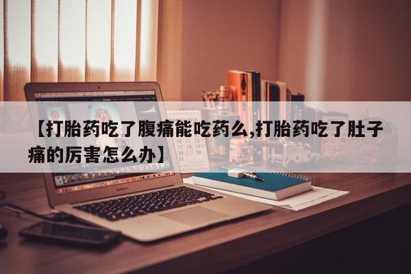 打胎药哪里能买到意外怀孕咨询【打胎药吃了腹痛能吃药么,打胎药吃了肚子痛的厉害怎么办】