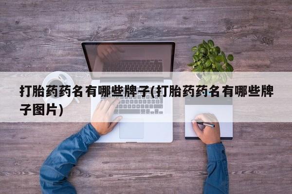 打胎药哪里能买到意外怀孕咨询打胎药药名有哪些牌子(打胎药药名有哪些牌子图片)