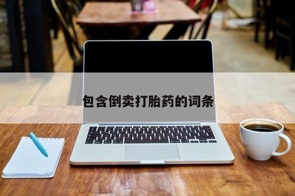 打胎药哪里能买到意外怀孕咨询包含倒卖打胎药的词条