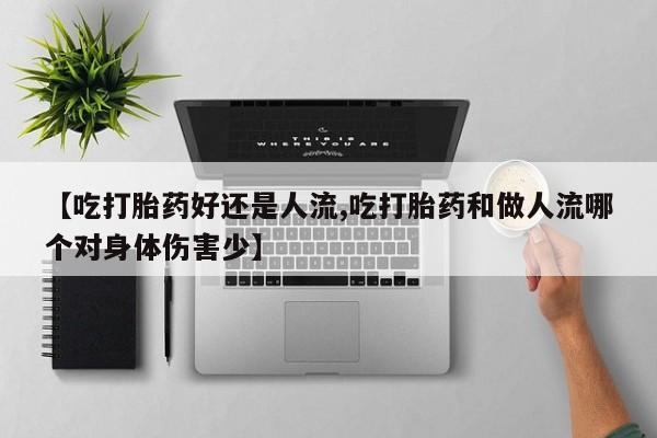 打胎药哪里能买到意外怀孕咨询【吃打胎药好还是人流,吃打胎药和做人流哪个对身体伤害少】