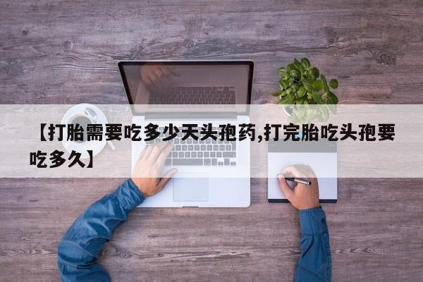 打胎药哪里能买到意外怀孕咨询【打胎需要吃多少天头孢药,打完胎吃头孢要吃多久】