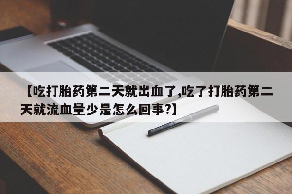打胎药哪里能买到意外怀孕咨询【吃打胎药第二天就出血了,吃了打胎药第二天就流血量少是怎么回事?】