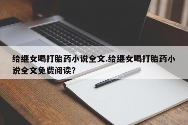 打胎药哪里能买到意外怀孕咨询给继女喝打胎药小说全文.给继女喝打胎药小说全文免费阅读？