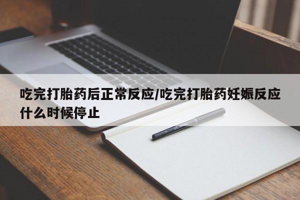 打胎药哪里能买到意外怀孕咨询吃完打胎药后正常反应/吃完打胎药妊娠反应什么时候停止